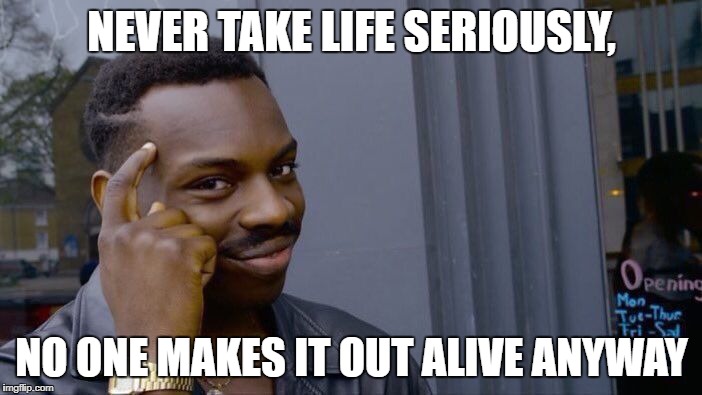 Roll Safe Think About It Meme | NEVER TAKE LIFE SERIOUSLY, NO ONE MAKES IT OUT ALIVE ANYWAY | image tagged in memes,roll safe think about it | made w/ Imgflip meme maker