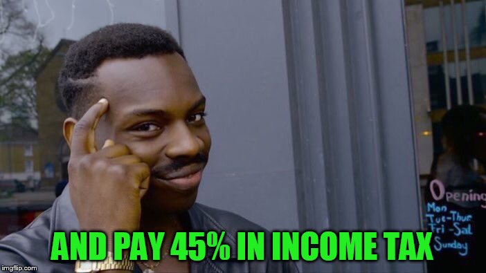 Roll Safe Think About It Meme | AND PAY 45% IN INCOME TAX | image tagged in memes,roll safe think about it | made w/ Imgflip meme maker
