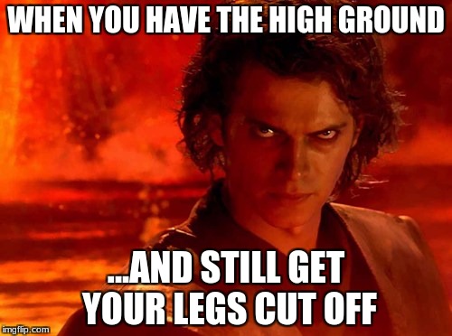 You Underestimate My Power | WHEN YOU HAVE THE HIGH GROUND; ...AND STILL GET YOUR LEGS CUT OFF | image tagged in memes,you underestimate my power | made w/ Imgflip meme maker