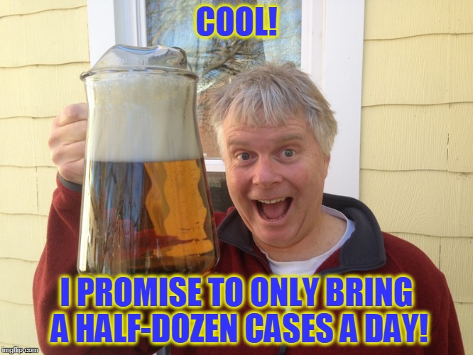 COOL! I PROMISE TO ONLY BRING A HALF-DOZEN CASES A DAY! | made w/ Imgflip meme maker