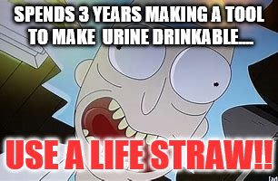 SPENDS 3 YEARS MAKING A TOOL TO MAKE 
URINE DRINKABLE.... USE A LIFE STRAW!! | image tagged in memes,stitchgamez,rickandmorty,obvious | made w/ Imgflip meme maker