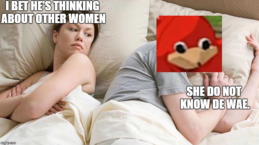 I Bet He's Thinking About Other Women Meme | I BET HE'S THINKING ABOUT OTHER WOMEN; SHE DO NOT KNOW DE WAE. | image tagged in i bet he's thinking about other women | made w/ Imgflip meme maker