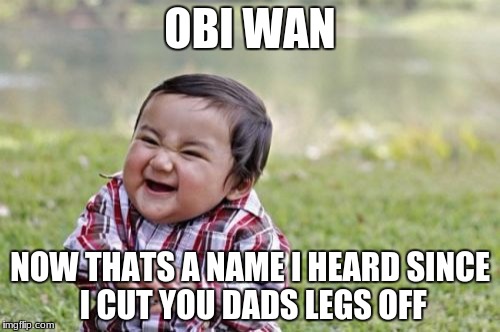 Evil Toddler Meme | OBI WAN; NOW THATS A NAME I HEARD
SINCE I CUT YOU DADS LEGS OFF | image tagged in memes,evil toddler | made w/ Imgflip meme maker