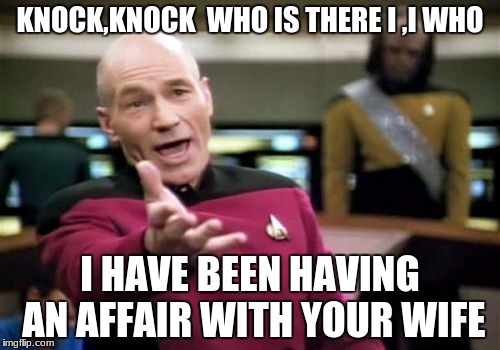 Picard Wtf Meme | KNOCK,KNOCK  WHO IS THERE I ,I WHO; I HAVE BEEN HAVING AN AFFAIR WITH YOUR WIFE | image tagged in memes,picard wtf | made w/ Imgflip meme maker