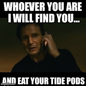 Liam Neeson Taken Meme | WHOEVER YOU ARE I WILL FIND YOU... AND EAT YOUR TIDE PODS | image tagged in memes,liam neeson taken | made w/ Imgflip meme maker