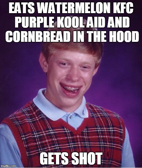 Bad Luck Brian | EATS WATERMELON KFC PURPLE KOOL AID AND CORNBREAD IN THE HOOD; GETS SHOT | image tagged in memes,bad luck brian | made w/ Imgflip meme maker
