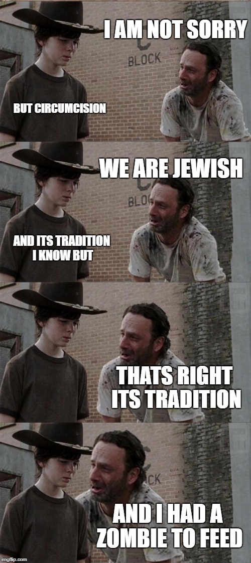 Rick and Carl Long Meme | I AM NOT SORRY; BUT CIRCUMCISION; WE ARE JEWISH; AND ITS TRADITION I KNOW BUT; THATS RIGHT ITS TRADITION; AND I HAD A ZOMBIE TO FEED | image tagged in memes,rick and carl long | made w/ Imgflip meme maker