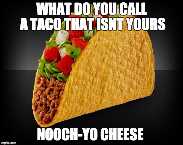 Taco | WHAT DO YOU CALL A TACO THAT ISNT YOURS; NOOCH-YO CHEESE | image tagged in taco | made w/ Imgflip meme maker