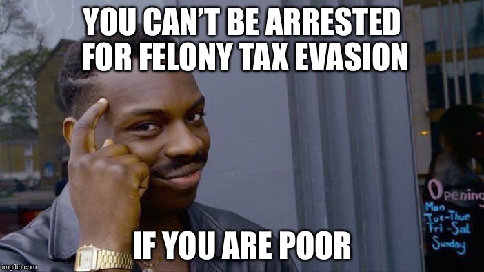 Roll Safe Think About It | YOU CAN’T BE ARRESTED FOR FELONY TAX EVASION; IF YOU ARE POOR | image tagged in memes,roll safe think about it | made w/ Imgflip meme maker