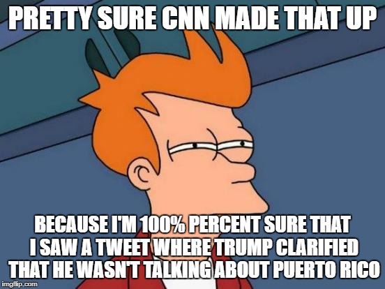 Futurama Fry Meme | PRETTY SURE CNN MADE THAT UP BECAUSE I'M 100% PERCENT SURE THAT I SAW A TWEET WHERE TRUMP CLARIFIED THAT HE WASN'T TALKING ABOUT PUERTO RICO | image tagged in memes,futurama fry | made w/ Imgflip meme maker
