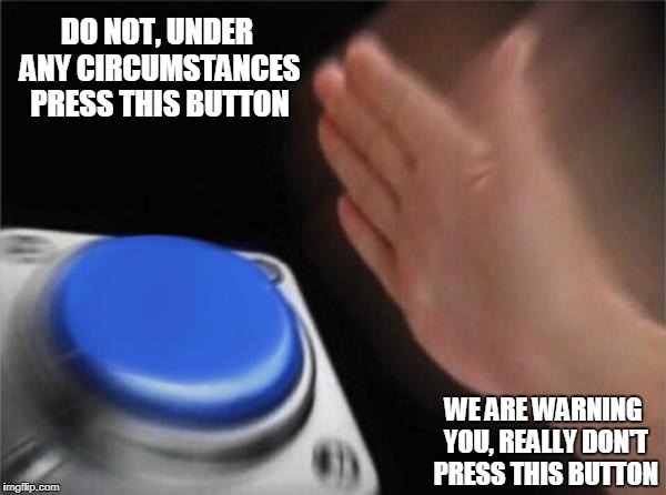 Blank Nut Button | DO NOT, UNDER ANY CIRCUMSTANCES PRESS THIS BUTTON; WE ARE WARNING YOU, REALLY DON'T PRESS THIS BUTTON | image tagged in memes,blank nut button | made w/ Imgflip meme maker
