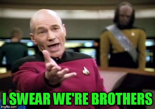 Picard Wtf Meme | I SWEAR WE'RE BROTHERS | image tagged in memes,picard wtf | made w/ Imgflip meme maker