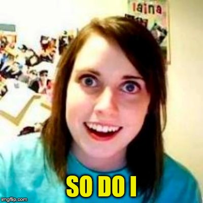 SO DO I | made w/ Imgflip meme maker