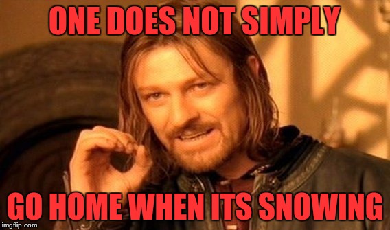 One Does Not Simply Meme | ONE DOES NOT SIMPLY; GO HOME WHEN ITS SNOWING | image tagged in memes,one does not simply,scumbag | made w/ Imgflip meme maker