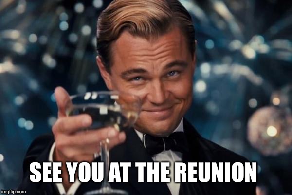 Leonardo Dicaprio Cheers Meme | SEE YOU AT THE REUNION | image tagged in memes,leonardo dicaprio cheers | made w/ Imgflip meme maker