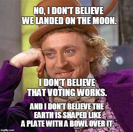 Creepy Condescending Wonka Meme | NO, I DON'T BELIEVE WE LANDED ON THE MOON. AND I DON'T BELIEVE THE EARTH IS SHAPED LIKE A PLATE WITH A BOWL OVER IT. I DON'T BELIEVE THAT VO | image tagged in memes,creepy condescending wonka | made w/ Imgflip meme maker
