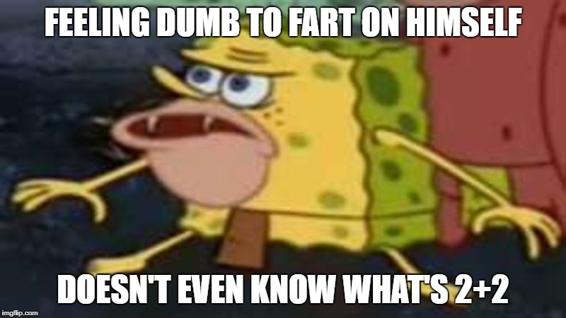 Spongebob caveman meme #1 | FEELING DUMB TO FART ON HIMSELF; DOESN'T EVEN KNOW WHAT'S 2+2 | image tagged in doesn't know what's 22 is | made w/ Imgflip meme maker