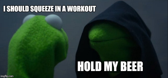Evil Kermit Meme | I SHOULD SQUEEZE IN A WORKOUT; HOLD MY BEER | image tagged in memes,evil kermit | made w/ Imgflip meme maker