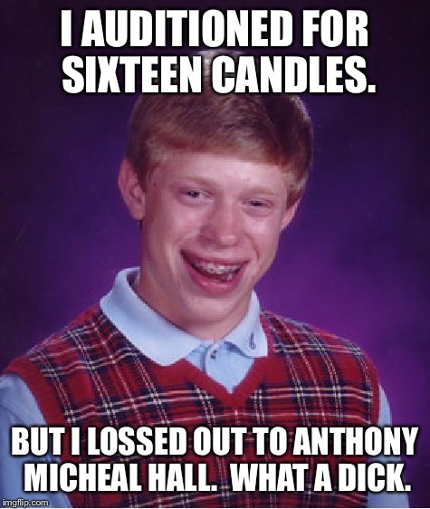 What does he have that I don't have? | I AUDITIONED FOR SIXTEEN CANDLES. BUT I LOSSED OUT TO ANTHONY MICHEAL HALL.  WHAT A DICK. | image tagged in memes,bad luck brian,anthony michael hall,dick,sixteen candles | made w/ Imgflip meme maker