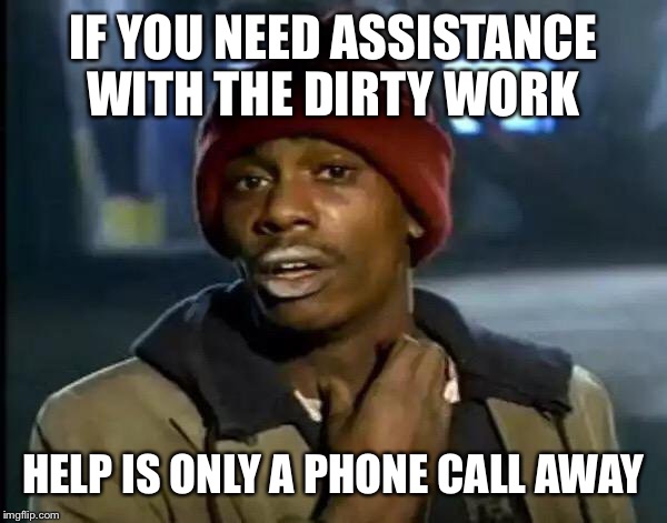 Y'all Got Any More Of That Meme | IF YOU NEED ASSISTANCE WITH THE DIRTY WORK HELP IS ONLY A PHONE CALL AWAY | image tagged in memes,y'all got any more of that | made w/ Imgflip meme maker