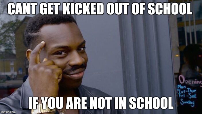 Roll Safe Think About It Meme | CANT GET KICKED OUT OF SCHOOL; IF YOU ARE NOT IN SCHOOL | image tagged in memes,roll safe think about it | made w/ Imgflip meme maker