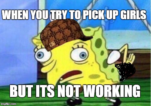 Mocking Spongebob | WHEN YOU TRY TO PICK UP GIRLS; BUT ITS NOT WORKING | image tagged in memes,mocking spongebob,scumbag | made w/ Imgflip meme maker