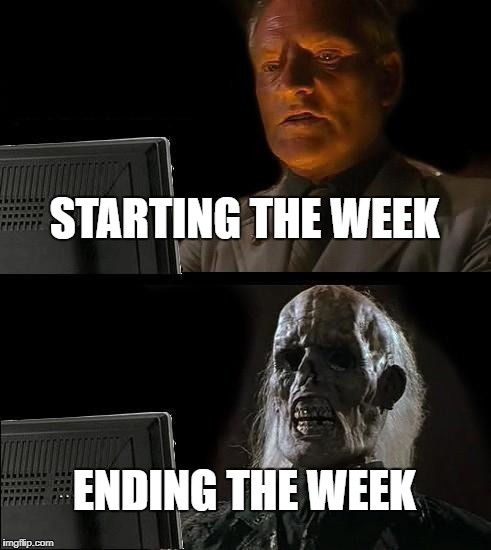 I'll Just Wait Here | STARTING THE WEEK; ENDING THE WEEK | image tagged in memes,ill just wait here | made w/ Imgflip meme maker