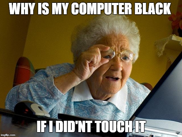 Grandma Finds The Internet | WHY IS MY COMPUTER BLACK; IF I DID'NT TOUCH IT | image tagged in memes,grandma finds the internet | made w/ Imgflip meme maker