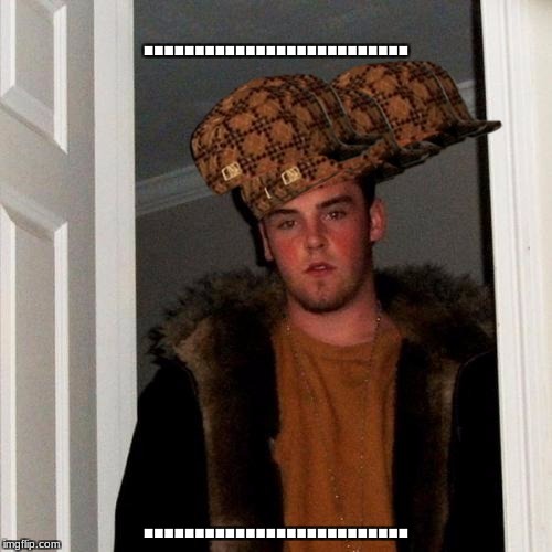 Scumbag Steve Meme | .......................... .......................... | image tagged in memes,scumbag steve,scumbag | made w/ Imgflip meme maker