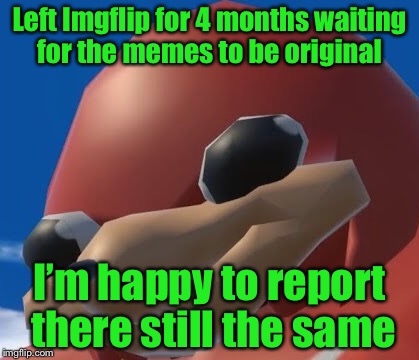 Size up Imgflip  | Left Imgflip for 4 months waiting for the memes to be original; I’m happy to report there still the same | image tagged in ugandan knuckles,imgflip,imgflip users,funny | made w/ Imgflip meme maker