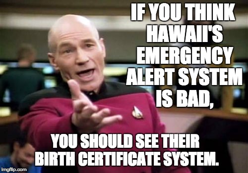 Picard Wtf Meme | IF YOU THINK HAWAII'S EMERGENCY ALERT SYSTEM IS BAD, YOU SHOULD SEE THEIR BIRTH CERTIFICATE SYSTEM. | image tagged in memes,picard wtf | made w/ Imgflip meme maker