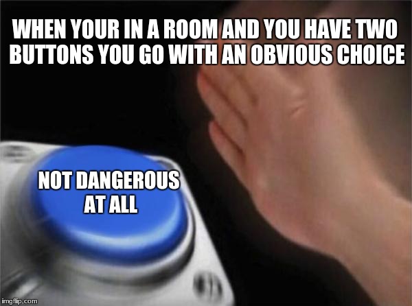 Blank Nut Button Meme | WHEN YOUR IN A ROOM AND YOU HAVE TWO BUTTONS YOU GO WITH AN OBVIOUS CHOICE; NOT DANGEROUS AT ALL | image tagged in memes,blank nut button | made w/ Imgflip meme maker
