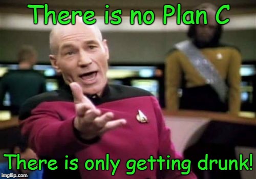 to cushion the blow | There is no Plan C; There is only getting drunk! | image tagged in memes,picard wtf,making plans,plan,drunk,drinking | made w/ Imgflip meme maker