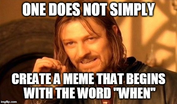 One Does Not Simply Meme | ONE DOES NOT SIMPLY; CREATE A MEME THAT BEGINS WITH THE WORD "WHEN" | image tagged in memes,one does not simply | made w/ Imgflip meme maker