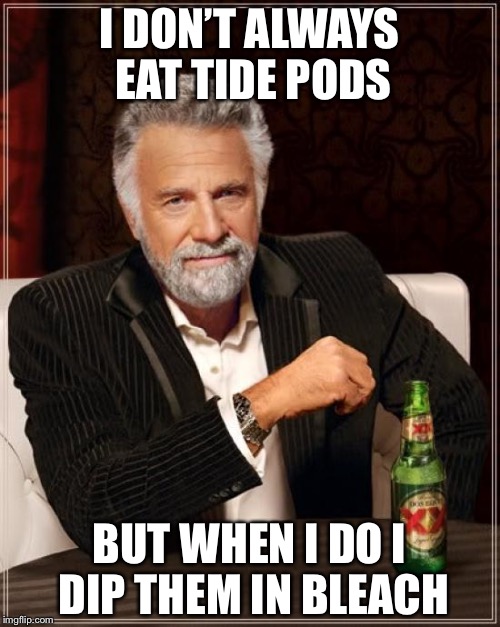 The Most Interesting Man In The World | I DON’T ALWAYS EAT TIDE PODS; BUT WHEN I DO I DIP THEM IN BLEACH | image tagged in memes,the most interesting man in the world | made w/ Imgflip meme maker
