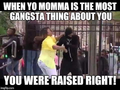 Oh-igional Mom-stuh! | WHEN YO MOMMA IS THE MOST GANGSTA THING ABOUT YOU; YOU WERE RAISED RIGHT! | image tagged in baltimore mother,gangsta,memes,baltimore riots,yo momma,parenting | made w/ Imgflip meme maker