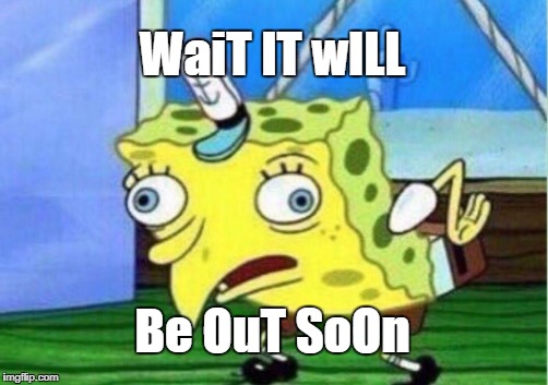 Mocking Spongebob Meme | WaiT IT wILL; Be OuT SoOn | image tagged in memes,mocking spongebob | made w/ Imgflip meme maker
