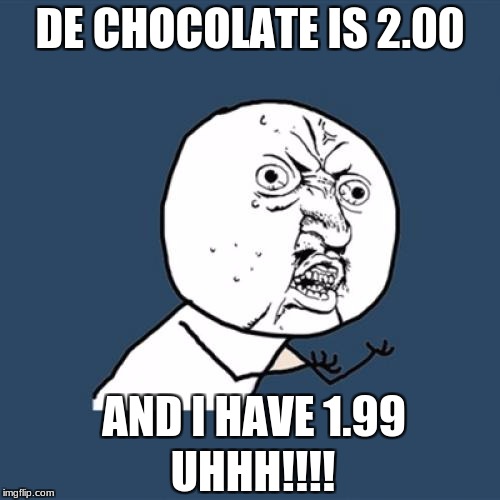 Y U No Meme | DE CHOCOLATE IS 2.00; AND I HAVE 1.99; UHHH!!!! | image tagged in memes,y u no | made w/ Imgflip meme maker