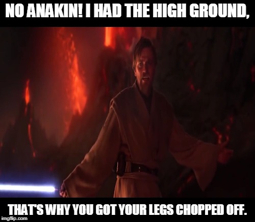 NO ANAKIN! I HAD THE HIGH GROUND, THAT'S WHY YOU GOT YOUR LEGS CHOPPED OFF. | made w/ Imgflip meme maker