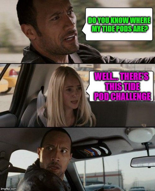 The Tide Pods driving. | DO YOU KNOW WHERE MY TIDE PODS ARE? WELL... THERE'S THIS TIDE POD CHALLENGE | image tagged in memes,the rock driving,tide pods | made w/ Imgflip meme maker