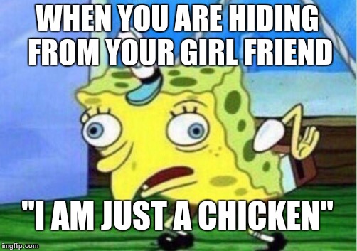 Mocking Spongebob | WHEN YOU ARE HIDING FROM YOUR GIRL FRIEND; "I AM JUST A CHICKEN" | image tagged in memes,mocking spongebob | made w/ Imgflip meme maker