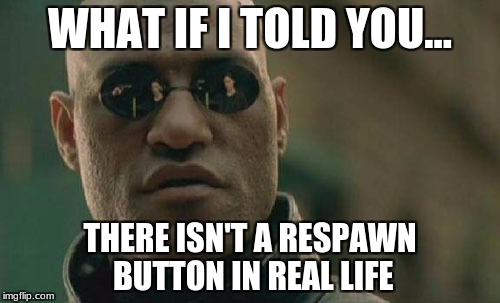 Matrix Morpheus | WHAT IF I TOLD YOU... THERE ISN'T A RESPAWN BUTTON IN REAL LIFE | image tagged in memes,matrix morpheus | made w/ Imgflip meme maker