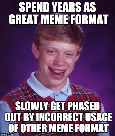 Bad Luck Brian Meme | SPEND YEARS AS GREAT MEME FORMAT; SLOWLY GET PHASED OUT BY INCORRECT USAGE OF OTHER MEME FORMAT | image tagged in memes,bad luck brian,AdviceAnimals | made w/ Imgflip meme maker