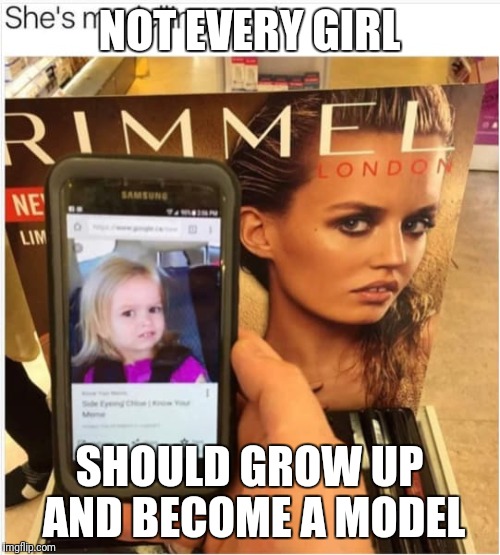 NOT EVERY GIRL; SHOULD GROW UP AND BECOME A MODEL | image tagged in models | made w/ Imgflip meme maker