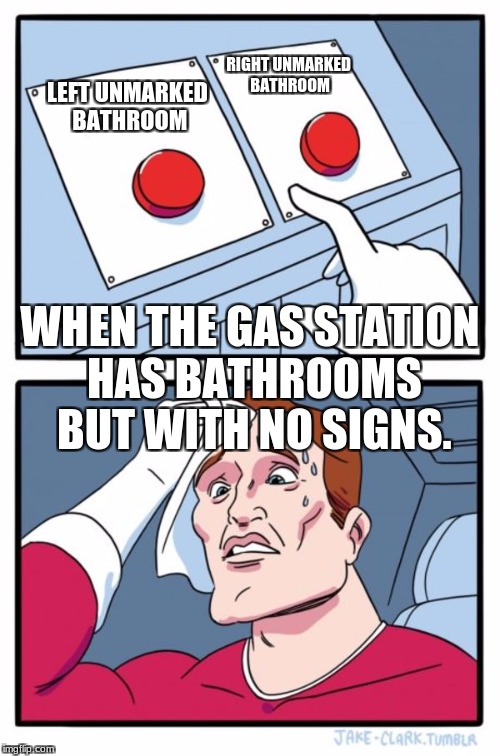 Two Buttons | RIGHT UNMARKED BATHROOM; LEFT UNMARKED BATHROOM; WHEN THE GAS STATION HAS BATHROOMS BUT WITH NO SIGNS. | image tagged in memes,two buttons | made w/ Imgflip meme maker