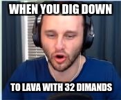 ssundee mouth | WHEN YOU DIG DOWN; TO LAVA WITH 32 DIMANDS | image tagged in ssundee mouth | made w/ Imgflip meme maker