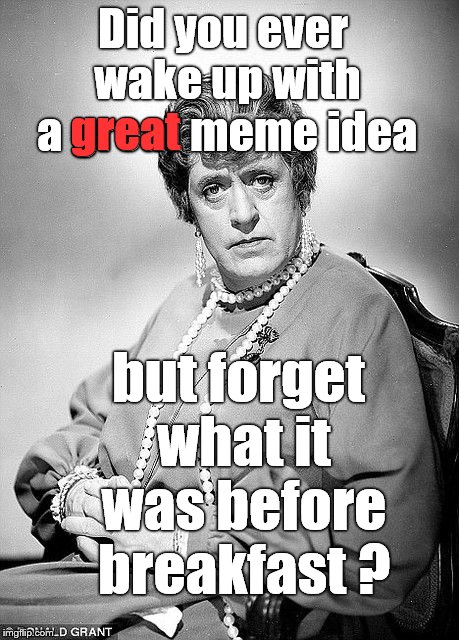 I love this Donald Grant photo of Alastair Sim.  I hate forgetting the meme that would finally carry me to the front page. |  Did you ever wake up with a great meme idea; great; but forget what it was before breakfast ? | image tagged in alastair sim as dame,great idea,forgetful,forgetful old man,unoriginal,douglie | made w/ Imgflip meme maker