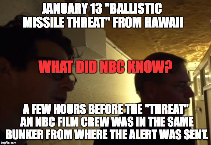 JANUARY 13 "BALLISTIC MISSILE THREAT" FROM HAWAII; WHAT DID NBC KNOW? A FEW HOURS BEFORE THE "THREAT" AN NBC FILM CREW WAS IN THE SAME BUNKER FROM WHERE THE ALERT WAS SENT. | made w/ Imgflip meme maker