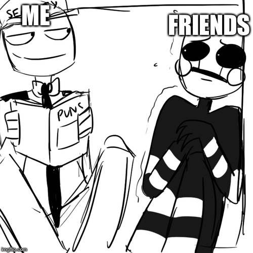 Puns | ME; FRIENDS | image tagged in fnaf,memes,puns | made w/ Imgflip meme maker