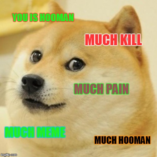 Doge Meme | YOU IS HOOMAN; MUCH KILL; MUCH PAIN; MUCH MEME; MUCH HOOMAN | image tagged in memes,doge | made w/ Imgflip meme maker